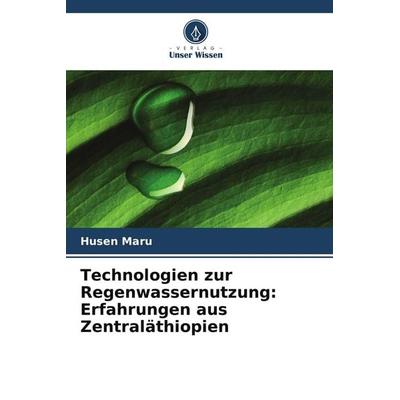 Technologien zur Regenwassernutzung: Erfahrungen aus Zentraläthiopien, Taschenbuch von Husen Maru, Verlag Unser Wissen, 978-620-9-81950-6