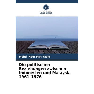 Die politischen Beziehungen zwischen Indonesien und Malaysia 1961-1976, Taschenbuch von Mohd. Noor Mat Yazid, Verlag Unser Wissen