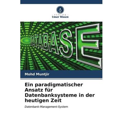 Ein paradigmatischer Ansatz für Datenbanksysteme in der heutigen Zeit, Taschenbuch von Mohd Muntjir, Verlag Unser Wissen, 978-620-6-54401-2