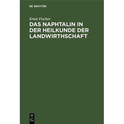 Das Naphtalin in der Heilkunde der Landwirthschaft, Gebundene Ausgabe von Ernst Fischer, De Gruyter, 978-3-11-238587-6