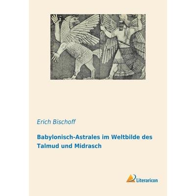 Babylonisch-Astrales im Weltbilde des Talmud und Midrasch, Taschenbuch von Erich Bischoff, Literaricon, 978-3-95913-982-3