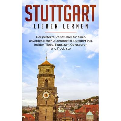 Stuttgart lieben lernen: Der perfekte Reiseführer für einen unvergesslichen Aufenthalt in Stuttgart inkl. Insider-Tipps, Tipps zum Geldsparen und