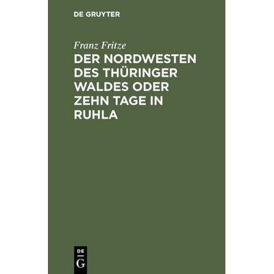 Der Nordwesten des Thüringer Waldes oder zehn Tage in Ruhla, Gebundene Ausgabe von Franz Fritze, De Gruyter, 978-3-11-109783-1