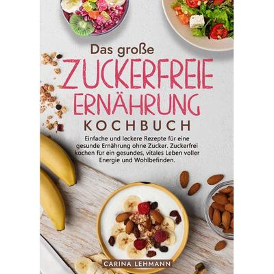 Das große Zuckerfreie Ernährung Kochbuch, Gebundene Ausgabe von Carina Lehmann, Tredition, 978-3-384-17667-7