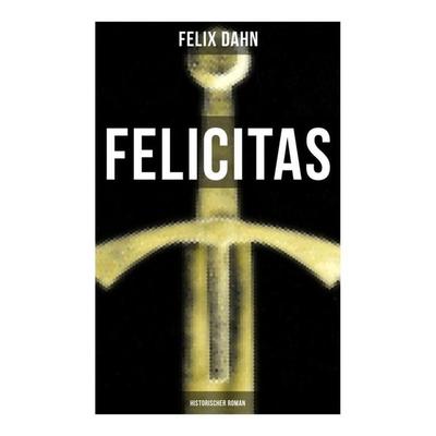 FELICITAS (Historischer Roman), Taschenbuch von Felix Dahn, Musaicum Books, 978-80-272-6463-6