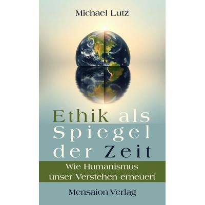 Ethik als Spiegel der Zeit, Taschenbuch von Michael Lutz, Mensaion Verlag, 978-3-689-18061-4