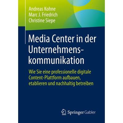 Media Center in der Unternehmenskommunikation, Taschenbuch von Andreas Kohne,Marc J. Friedrich,Christine Siepe, Springer Fachmedien Wiesbaden GmbH,