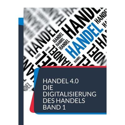 Handel 4.0 Die Digitalisierung des Handels, Taschenbuch von , BoD – Books on Demand, 978-3-7543-4503-0