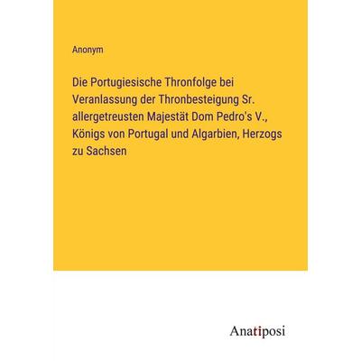 Die Portugiesische Thronfolge bei Veranlassung der Thronbesteigung Sr. allergetreusten Majestät Dom Pedro's V., Königs von Portugal und Algarbien,