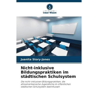 Nicht-inklusive Bildungspraktiken im städtischen Schulsystem, Taschenbuch von Juanita Story-Jones, Verlag Unser Wissen, 978-620-2-43735-6