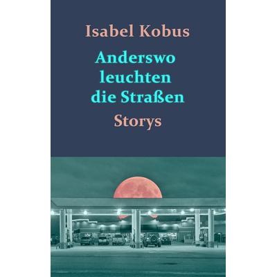 Anderswo leuchten die Straßen, Taschenbuch von Isabel Kobus, BoD – Books on Demand, 978-3-7412-5211-2
