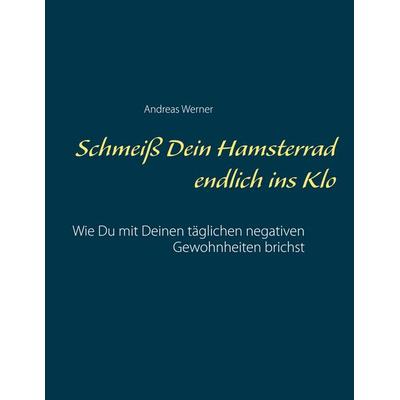Schmeiß Dein Hamsterrad endlich ins Klo, Taschenbuch von Andreas Werner, BoD – Books on Demand, 978-3-7504-9915-7