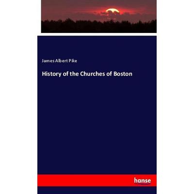 History of the Churches of Boston, Taschenbuch von James Albert Pike, Hansebooks, 978-3-337-76597-2