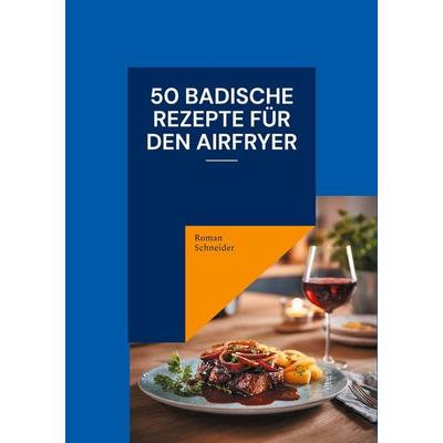 50 badische Rezepte für den Airfryer, Taschenbuch von Roman Schneider, BoD – Books on Demand, 978-3-695-12710-8