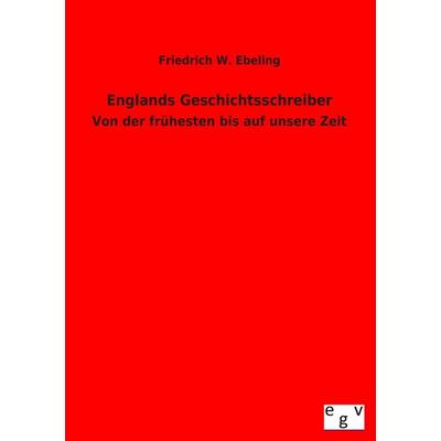 Englands Geschichtsschreiber, Taschenbuch von Friedrich W. Ebeling, Europäischer Geschichtsverlag, 978-3-86382-999-5