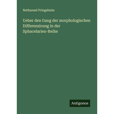 Ueber den Gang der morphologischen Differenzirung in der Sphacelarien-Reihe, Taschenbuch von Nathanael Pringsheim, Antigonos Verlag, 978-3-386-34122-6