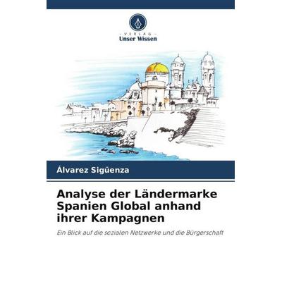 Analyse der Ländermarke Spanien Global anhand ihrer Kampagnen, Taschenbuch von Álvarez Sigüenza, Verlag Unser Wissen, 978-620-5-21481-7