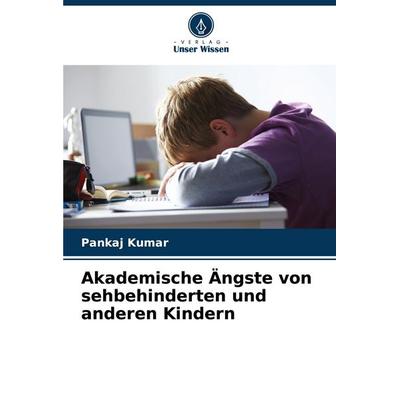 Akademische Ängste von sehbehinderten und anderen Kindern, Taschenbuch von Pankaj Kumar, Verlag Unser Wissen, 978-620-7-08516-3