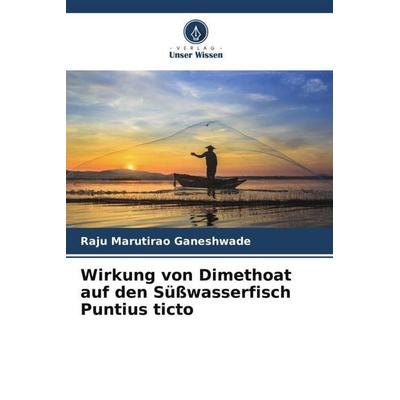 Wirkung von Dimethoat auf den Süßwasserfisch Puntius ticto, Taschenbuch von Raju Marutirao Ganeshwade, Verlag Unser Wissen, 978-620-5-75368-2