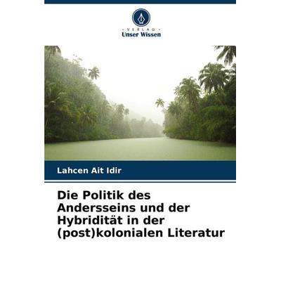 Die Politik des Andersseins und der Hybridität in der (post)kolonialen Literatur, Taschenbuch von Lahcen Ait Idir, Verlag Unser Wissen,
