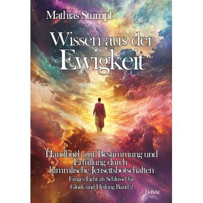 Wissen aus der Ewigkeit - Handbuch zur Bestimmung und Erfüllung durch himmlische Jenseitsbotschaften - Ewiges Licht als Schlüssel zur Heilung Band 2,
