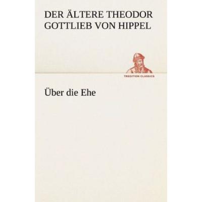 Über die Ehe, Taschenbuch von Der Ältere Theodor Gottlieb Hippel, Tredition, 978-3-8472-3786-0