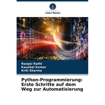 Python-Programmierung: Erste Schritte auf dem Weg zur Automatisierung, Taschenbuch von Roopsi Rathi,Kaushal Kumar,Kriti Sharma, Verlag Unser Wissen,