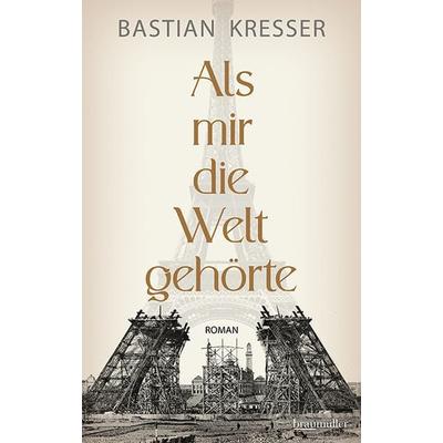 Als mir die Welt gehörte, Gebundene Ausgabe von Bastian Kresser, Braumüller Verlag, 978-3-99200-340-2