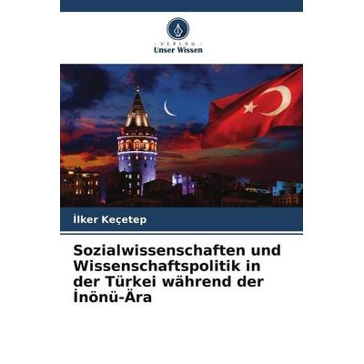 Sozialwissenschaften und Wissenschaftspolitik in der Türkei während der ¿nönü-Ära, Taschenbuch von ¿Lker Keçetep, Verlag Unser Wissen,