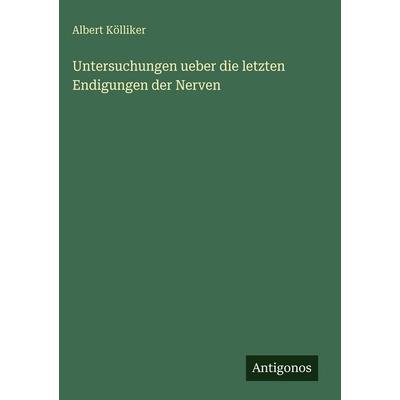 Untersuchungen ueber die letzten Endigungen der Nerven, Gebundene Ausgabe von Albert Kölliker, Antigonos Verlag, 978-3-388-49357-2