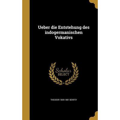 Ueber die Entstehung des indogermanischen Vokativs, Gebundene Ausgabe von Theodor Benfey, Creative Media Partners, LLC, 978-1-363-59332-3