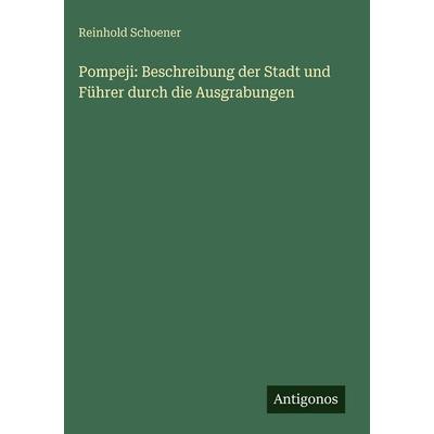 Pompeji: Beschreibung der Stadt und Führer durch die Ausgrabungen, Gebundene Ausgabe von Reinhold Schoener, Antigonos Verlag, 978-3-386-32895-1