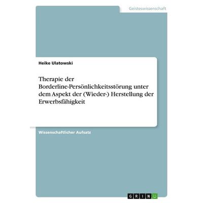Therapie der Borderline-Persönlichkeitsstörung unter dem Aspekt der (Wieder-) Herstellung der Erwerbsfähigkeit, Taschenbuch von Heike Ulatowski, GRIN,