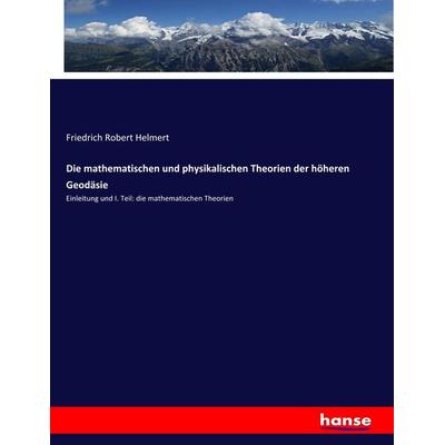 Die mathematischen und physikalischen Theorien der höheren Geodäsie, Taschenbuch von Friedrich Robert Helmert, Hansebooks, 978-3-7436-9516-0
