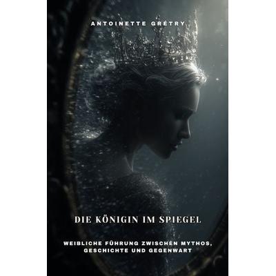 Die Königin im Spiegel, Taschenbuch von Antoinette Grétry, Epubli, 978-3-8190-9347-0