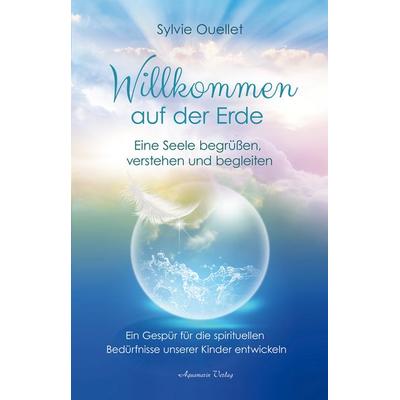 Willkommen auf der Erde – Eine Seele begrüßen, verstehen und begleiten, Taschenbuch von Sylvie Ouellet, Aquamarin, 978-3-89427-921-9