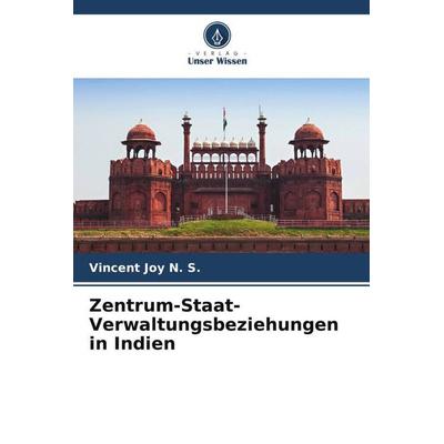 Zentrum-Staat-Verwaltungsbeziehungen in Indien, Taschenbuch von Vincent Joy N. S., Verlag Unser Wissen, 978-620-5-60716-9