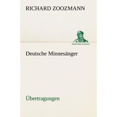 Deutsche Minnesänger. Übertragungen, Taschenbuch von Richard Zoozmann, Tredition, 978-3-8424-9463-3