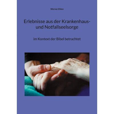 Erlebnisse aus der Krankenhaus- und Notfallseelsorge, Taschenbuch von Werner Ehlen, BoD – Books on Demand, 978-3-7543-2697-8