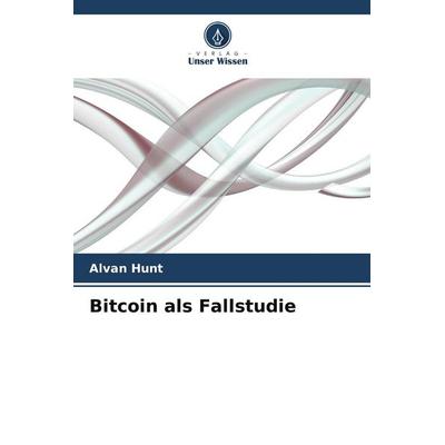 Bitcoin als Fallstudie, Taschenbuch von Alvan Hunt, Verlag Unser Wissen, 978-620-8-56320-2