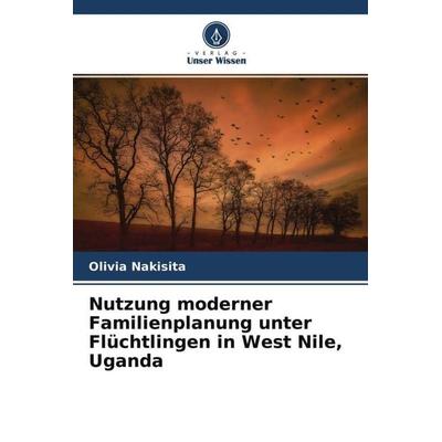 Nutzung moderner Familienplanung unter Flüchtlingen in West Nile, Uganda, Taschenbuch von Olivia Nakisita, Verlag Unser Wissen, 978-620-4-53452-7