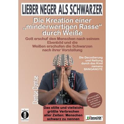 Lieber Neger als Schwarzer: Die Kreation einer minderwertigen Rasse durch Weiße, Taschenbuch von Dantse Dantse, Indayi edition, 978-3-948721-95-4