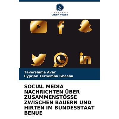 Social Media Nachrichten über Zusammenstösse Zwischen Bauern und Hirten im Bundesstaat Benue, Taschenbuch von Tavershima Avar,Cyprian Terhemba GBASHA,