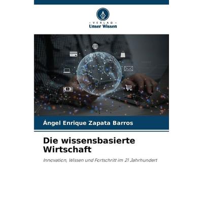 Die wissensbasierte Wirtschaft, Taschenbuch von Ángel Enrique Zapata Barros, Verlag Unser Wissen, 978-620-0-82886-6