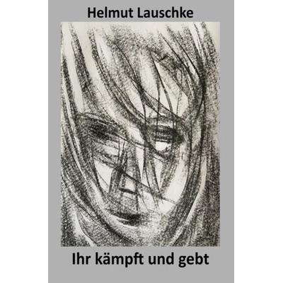 Ihr kämpft und gebt euer Leben, Taschenbuch von Helmut Lauschke, Epubli, 978-3-7549-6860-4