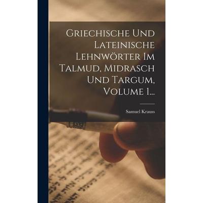 Griechische Und Lateinische Lehnwörter Im Talmud, Midrasch Und Targum, Volume 1..., Gebundene Ausgabe von Samuel Krauss, Legare Street Press,