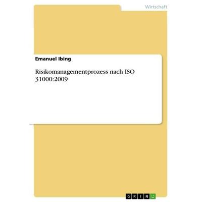 Risikomanagementprozess nach ISO 31000:2009, Taschenbuch von Emanuel Ibing, GRIN, 978-3-668-48696-6