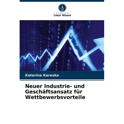 Neuer Industrie- und Geschäftsansatz für Wettbewerbsvorteile, Taschenbuch von Katerina Kareska, Verlag Unser Wissen, 978-620-7-91967-3