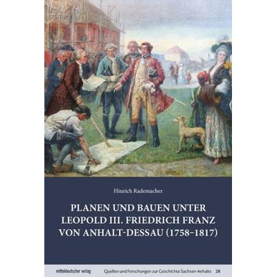 Planen und Bauen unter Leopold III. Friedrich Franz von Anhalt-Dessau (1758-1817), Gebundene Ausgabe von Hinrich Rademacher, Mitteldeutscher verlag,