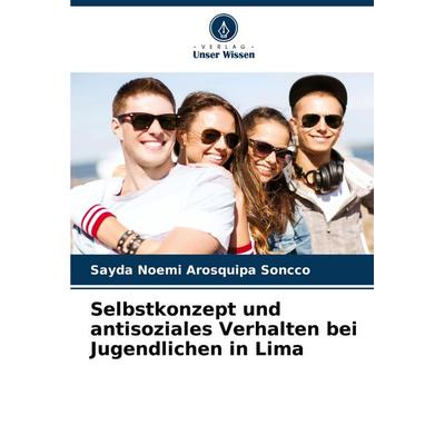 Selbstkonzept und antisoziales Verhalten bei Jugendlichen in Lima, Taschenbuch von Sayda Noemi Arosquipa Soncco, Verlag Unser Wissen,